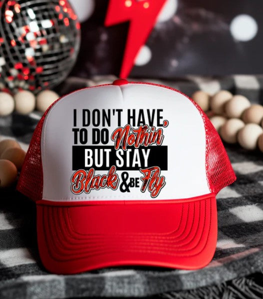 I don't have to do nothing but stay black and fly -Trucker Hat